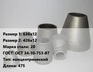 Переход стальной 630х12х426х12 Марка: 20 ГОСТ: ОСТ 34-10-753-97 концентрический L=475